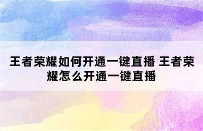 王者荣耀如何开通一键直播 王者荣耀怎么开通一键直播